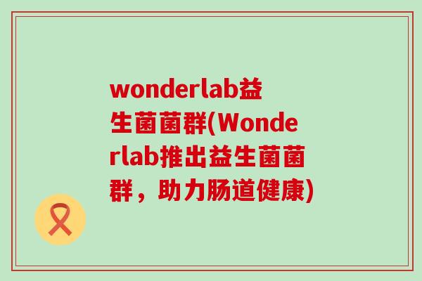 wonderlab益生菌菌群(Wonderlab推出益生菌菌群，助力肠道健康)