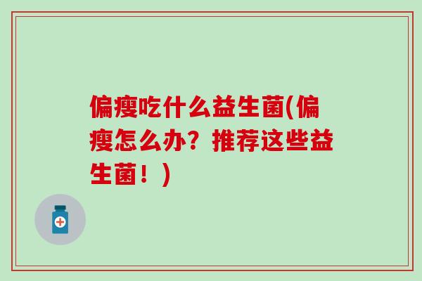偏瘦吃什么益生菌(偏瘦怎么办？推荐这些益生菌！)