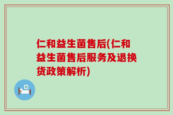 仁和益生菌售后(仁和益生菌售后服务及退换货政策解析)