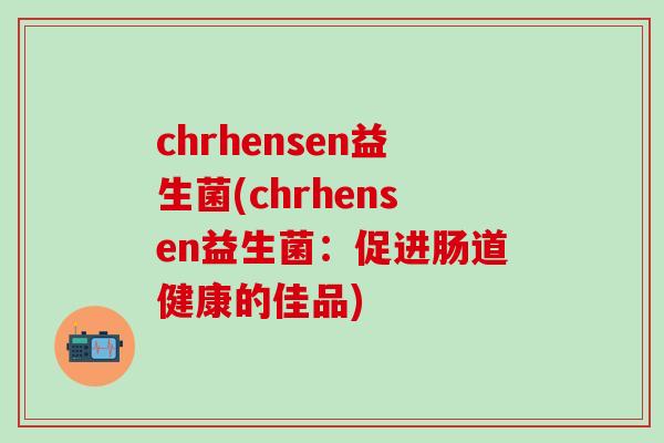 chrhensen益生菌(chrhensen益生菌：促进肠道健康的佳品)