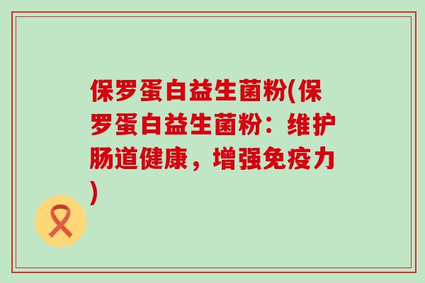 保罗蛋白益生菌粉(保罗蛋白益生菌粉：维护肠道健康，增强力)