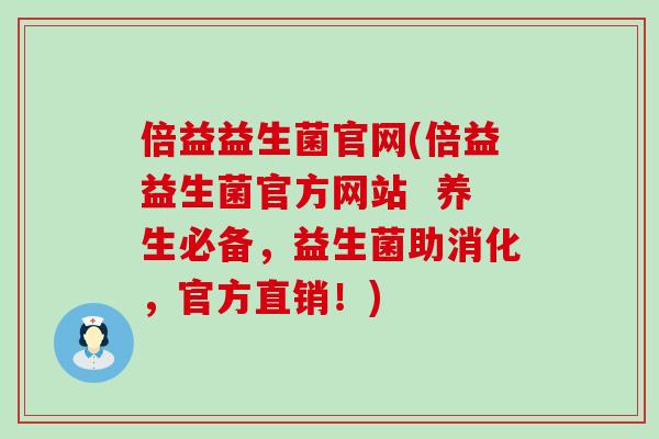 倍益益生菌官网(倍益益生菌官方网站  养生必备，益生菌助消化，官方直销！)