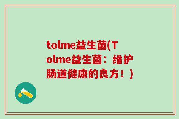 tolme益生菌(Tolme益生菌：维护肠道健康的良方！)
