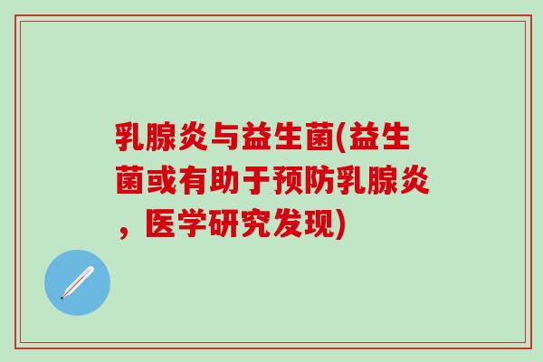 乳腺炎与益生菌(益生菌或有助于乳腺炎，医学研究发现)