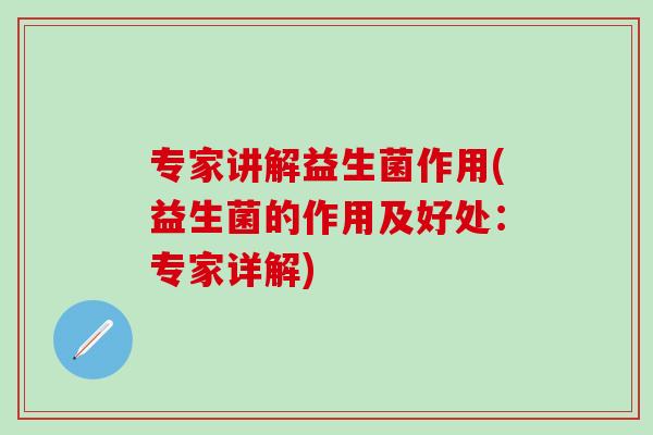 专家讲解益生菌作用(益生菌的作用及好处：专家详解)