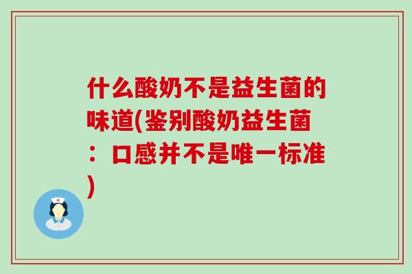 什么酸奶不是益生菌的味道(鉴别酸奶益生菌：口感并不是标准)