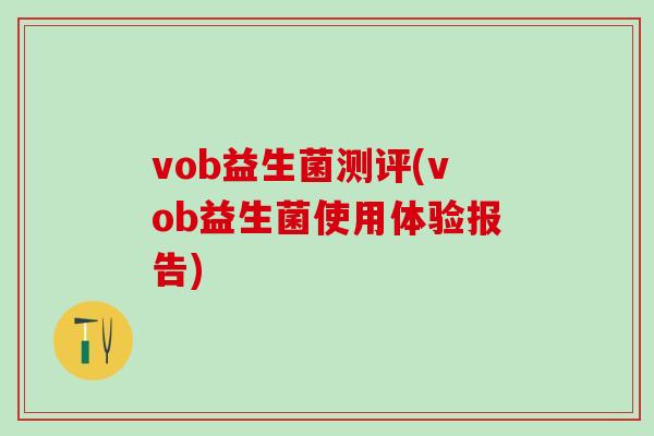 vob益生菌测评(vob益生菌使用体验报告)