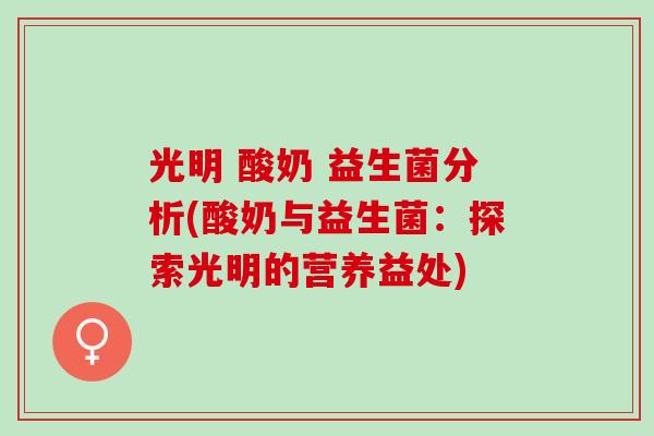 光明 酸奶 益生菌分析(酸奶与益生菌：探索光明的营养益处)