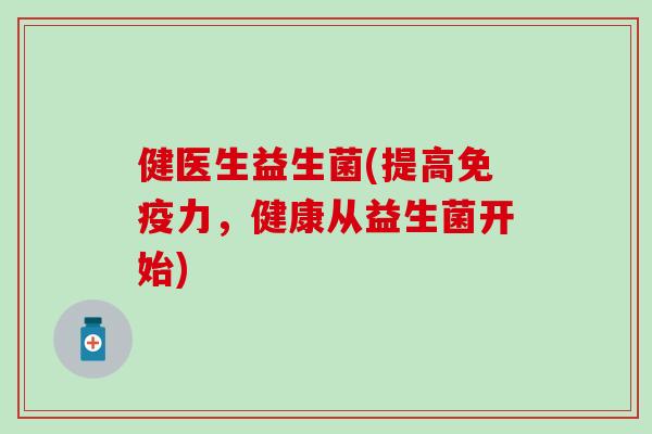 健医生益生菌(提高力，健康从益生菌开始)