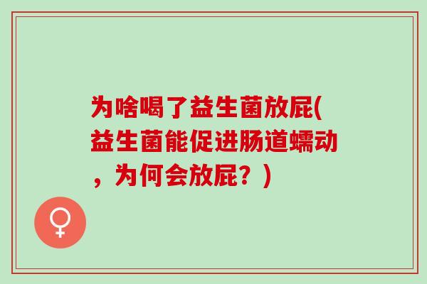为啥喝了益生菌放屁(益生菌能促进肠道蠕动，为何会放屁？)
