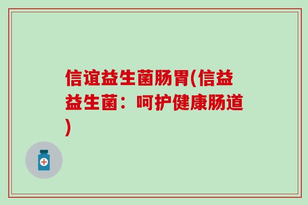 信谊益生菌肠胃(信益益生菌：呵护健康肠道)