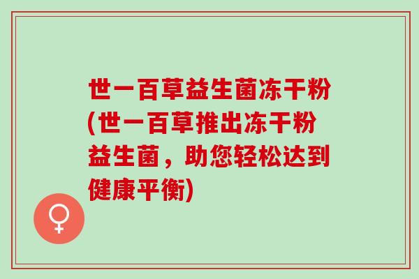 世一百草益生菌冻干粉(世一百草推出冻干粉益生菌，助您轻松达到健康平衡)