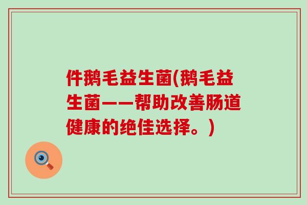件鹅毛益生菌(鹅毛益生菌——帮助改善肠道健康的绝佳选择。)
