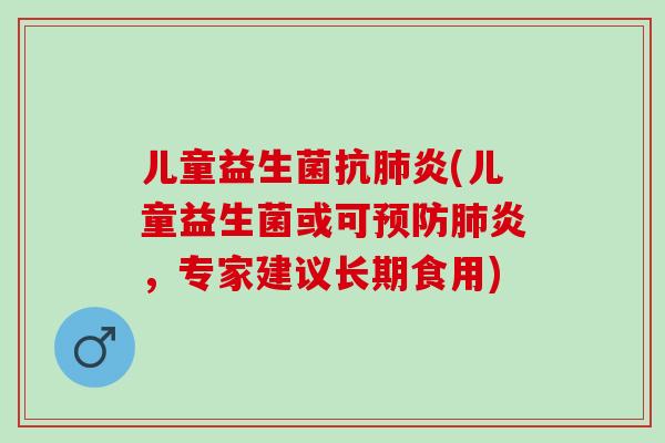 儿童益生菌(儿童益生菌或可炎，专家建议长期食用)