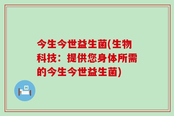 今生今世益生菌(生物科技：提供您身体所需的今生今世益生菌)