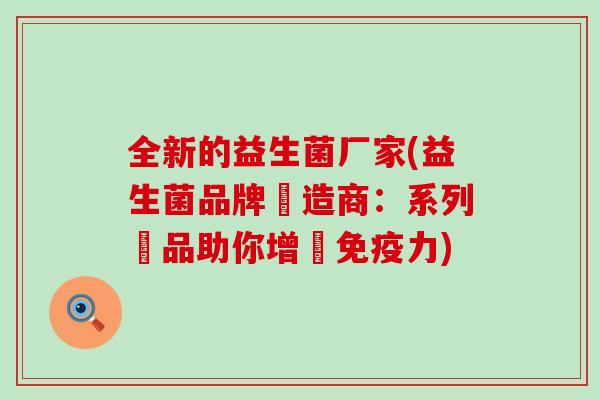 全新的益生菌厂家(益生菌品牌製造商：系列產品助你增強力)