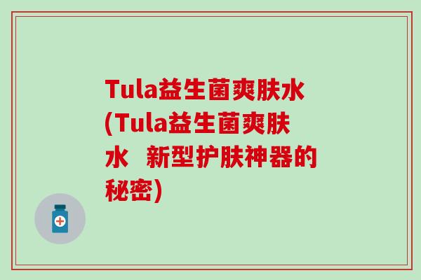Tula益生菌爽肤水(Tula益生菌爽肤水  新型护肤神器的秘密)