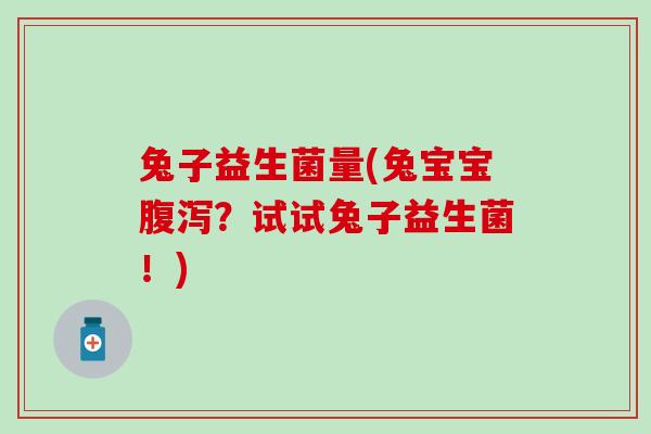兔子益生菌量(兔宝宝？试试兔子益生菌！)