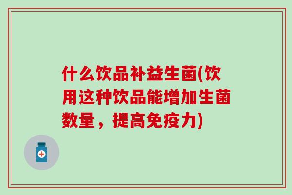 什么饮品补益生菌(饮用这种饮品能增加生菌数量，提高力)