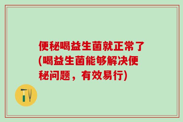 喝益生菌就正常了(喝益生菌能够解决问题，有效易行)