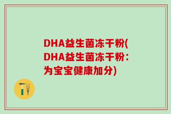 DHA益生菌冻干粉(DHA益生菌冻干粉：为宝宝健康加分)