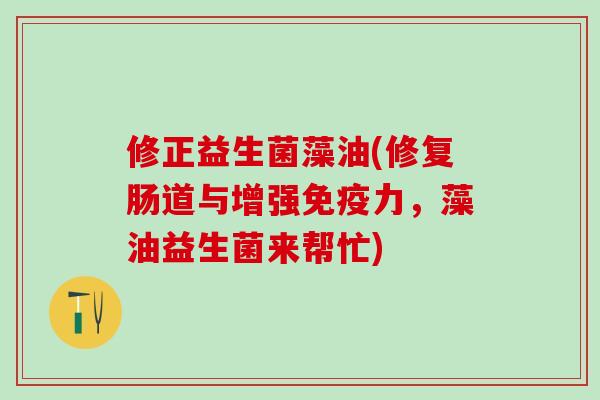 修正益生菌藻油(修复肠道与增强力，藻油益生菌来帮忙)