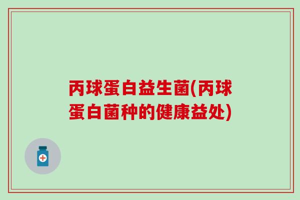 丙球蛋白益生菌(丙球蛋白菌种的健康益处)