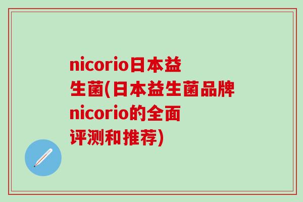 nicorio日本益生菌(日本益生菌品牌nicorio的全面评测和推荐)