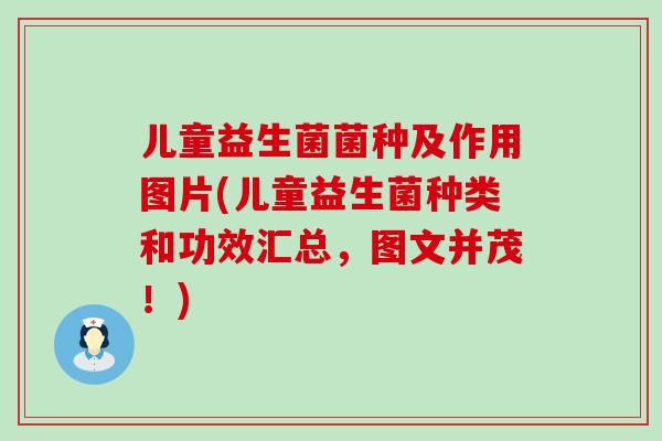 儿童益生菌菌种及作用图片(儿童益生菌种类和功效汇总，图文并茂！)