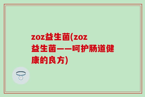 zoz益生菌(zoz益生菌——呵护肠道健康的良方)