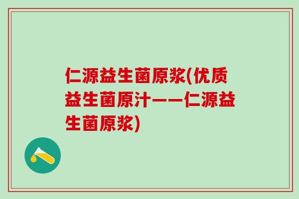 仁源益生菌原浆(优质益生菌原汁——仁源益生菌原浆)