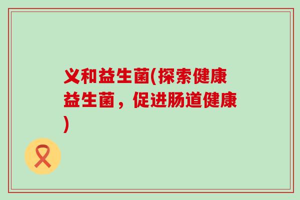 义和益生菌(探索健康益生菌，促进肠道健康)