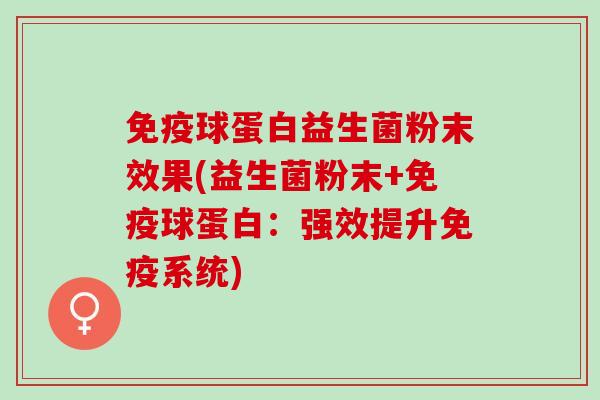 球蛋白益生菌粉末效果(益生菌粉末+球蛋白：强效提升系统)