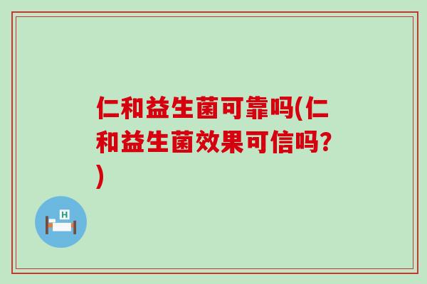 仁和益生菌可靠吗(仁和益生菌效果可信吗？)