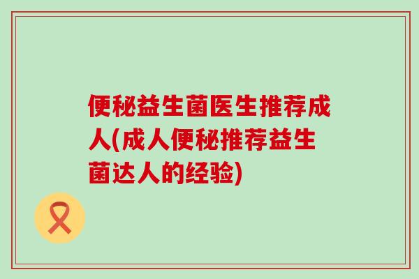 益生菌医生推荐成人(成人推荐益生菌达人的经验)