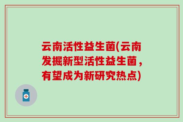 云南活性益生菌(云南发掘新型活性益生菌，有望成为新研究热点)
