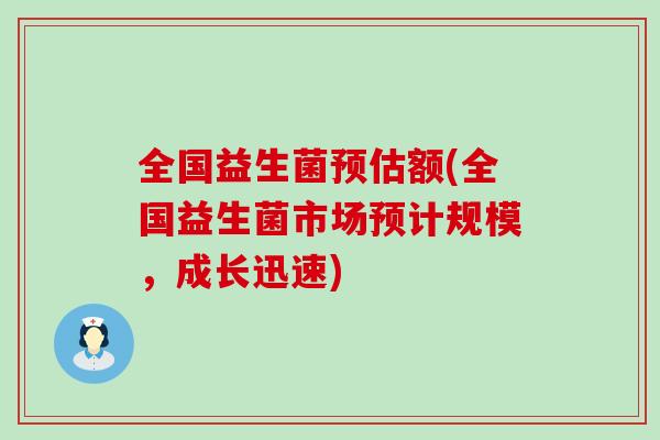 全国益生菌预估额(全国益生菌市场预计规模，成长迅速)