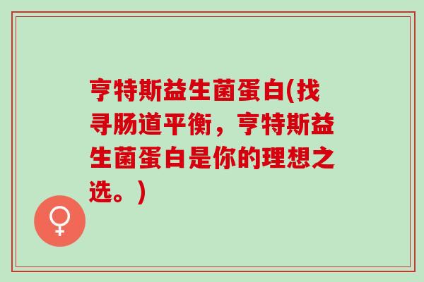 亨特斯益生菌蛋白(找寻肠道平衡，亨特斯益生菌蛋白是你的理想之选。)