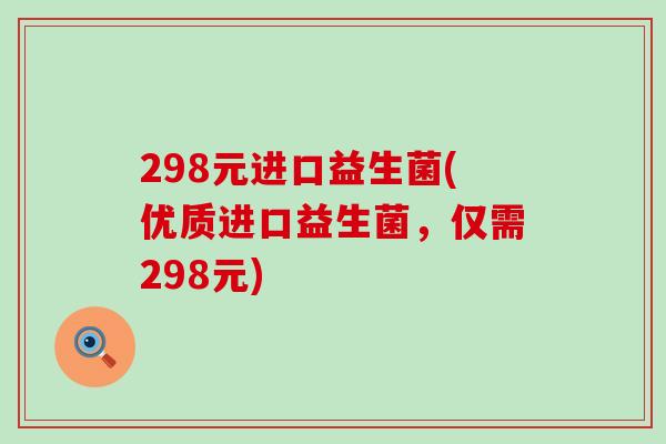 298元进口益生菌(优质进口益生菌，仅需298元)