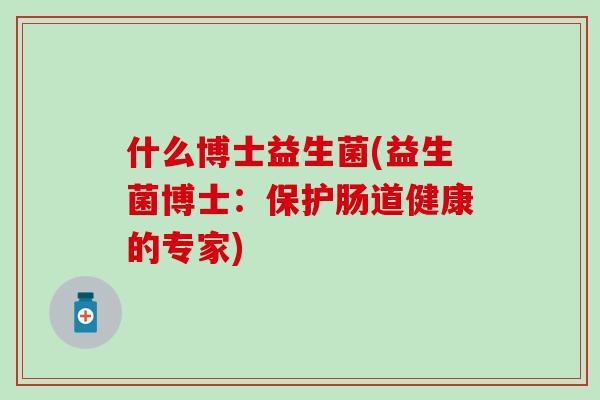 什么博士益生菌(益生菌博士：保护肠道健康的专家)