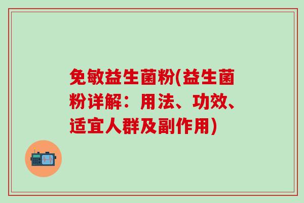 免敏益生菌粉(益生菌粉详解：用法、功效、适宜人群及副作用)