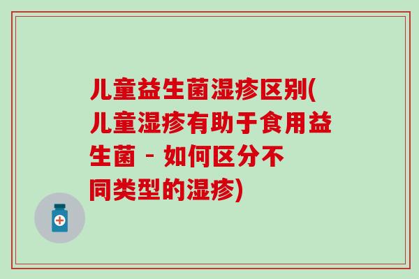 儿童益生菌区别(儿童有助于食用益生菌 - 如何区分不同类型的)