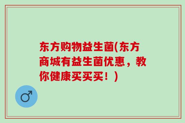东方购物益生菌(东方商城有益生菌优惠，教你健康买买买！)