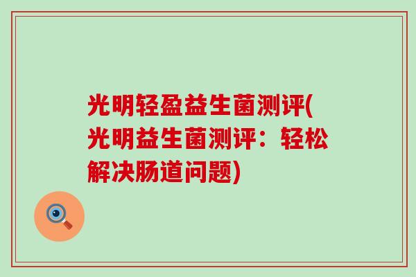 光明轻盈益生菌测评(光明益生菌测评：轻松解决肠道问题)