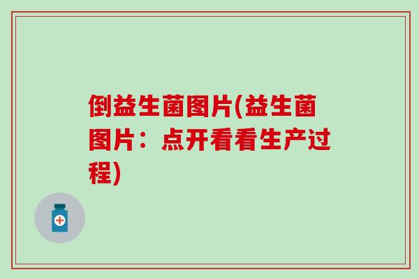 倒益生菌图片(益生菌图片：点开看看生产过程)