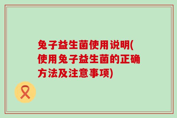 兔子益生菌使用说明(使用兔子益生菌的正确方法及注意事项)