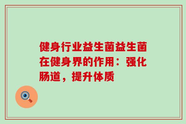健身行业益生菌益生菌在健身界的作用：强化肠道，提升体质