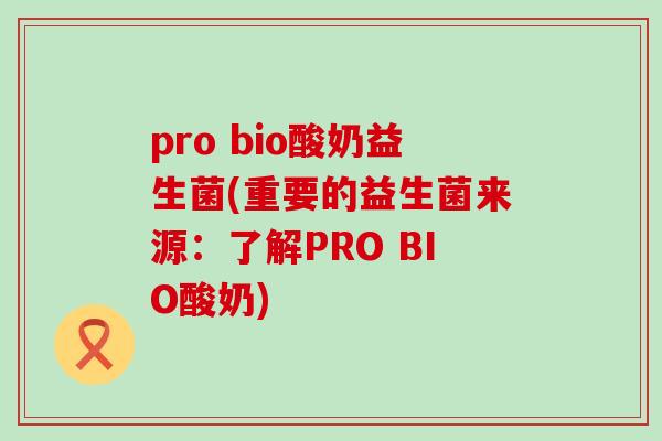 pro bio酸奶益生菌(重要的益生菌来源：了解PRO BIO酸奶)