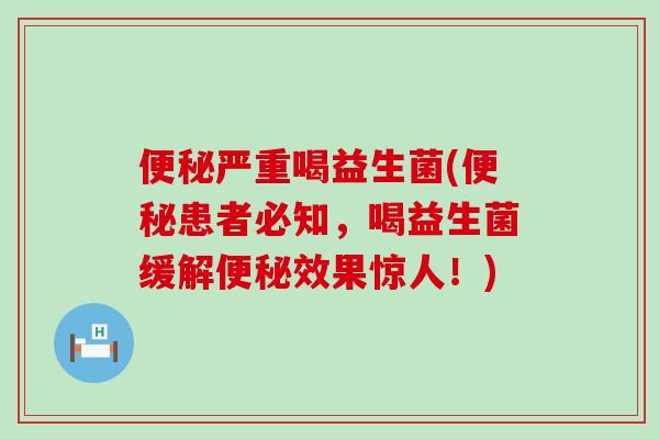 严重喝益生菌(患者必知，喝益生菌缓解效果惊人！)