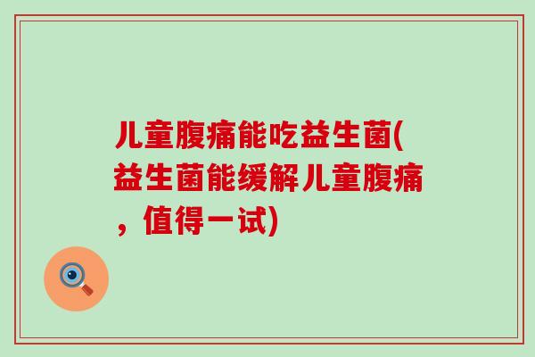儿童能吃益生菌(益生菌能缓解儿童，值得一试)